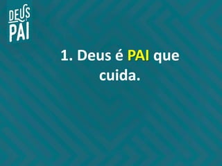 1. Deus é PAI que
cuida.
 