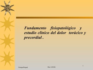Fundamento fisiopatológico y  estudio clínico del dolor  torácico y precordial . Fisiopa/Proped Dra. G.M.M. 