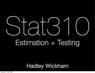 Stat310          Estimation + Testing


                             Hadley Wickham
Saturday, 11 April 2009
 