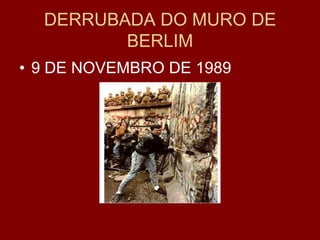 DERRUBADA DO MURO DE
         BERLIM
• 9 DE NOVEMBRO DE 1989
 