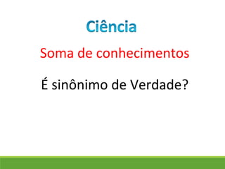 Soma de conhecimentos
É sinônimo de Verdade?
 