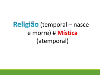 (temporal – nasce
e morre) # Mística
(atemporal)
 