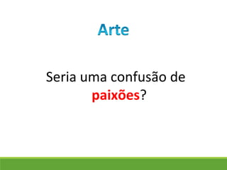 Seria uma confusão de
paixões?
 