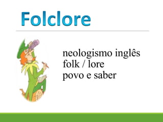 neologismo inglês
folk / lore
povo e saber
 