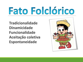 Tradicionalidade
Dinamicidade
Funcionalidade
Aceitação coletiva
Espontaneidade
 