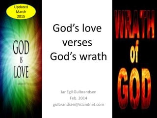 God’s love
verses
God’s wrath
JanEgil Gulbrandsen
Feb. 2014
gulbrandsen@islandnet.com
Updated
March
2015
 
