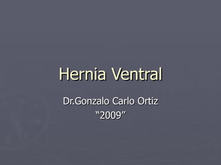 Hernia Ventral Dr.Gonzalo Carlo Ortiz “ 2009” 