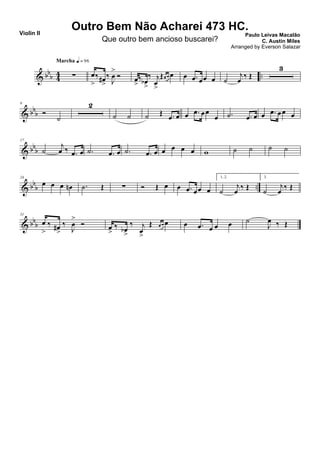 & bbb 44 ..∑
Marcha q = 96
œ
>
‰ œ#
>
‰
J
œ
>
Ó œ
>
‰ œb
>
‰ j
œ
>
Œœ œ œ œ .œ œœ œ ˙
j
œ ‰ Œ
3
& bbb
9
Ó
˙
2
˙ ˙ ˙ Œ .œ œ œ .œ œœ
œ .˙ .œ œ œ .œ œœ œ
& bbb
17
˙
j
œ ‰ .œ œ .˙ .œ œ .˙ .œ œ œ œ œ œ w ˙ ˙ ˙ ˙
& bbb ..
24
œ œ œ œn .˙ Œ ∑ Ó Œ œ œ .œ œœ œ
1, 2.
˙
j
œ ‰ Œ
3.
˙
j
œ ‰ Œ
& bbb
31
œ
>
‰ œ#
>
‰
J
œ
>
Ó œ
>
‰ œb
>
‰ j
œ
>
Œ œ œ œ œ .œ œ œ œ ˙
J
œ ‰ Œ
Outro Bem Não Acharei 473 HC.
Paulo Leivas Macalão
C. Austin Miles
Violin II
Que outro bem ancioso buscarei?
Arranged by Everson Salazar
 