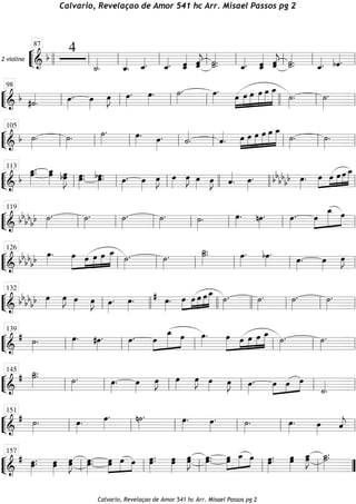 ““
¬
L2 violino
============================&
b
4
˙_««««
. ˆ_««««
. ˆ_««««. ˆ_««««. ˆˆ_««««« ˆˆ«««««
j ˙.˙«««««
. ˆ_««««. ˆ_«««««
ˆ ˆ«««««
jˆ ˙«««««
.˙. ˆ_««««. bˆ««««
.llll ll
87
ll ll ll ll ll ll ll
““
¬
L==============================& b #˙««««
. œ»»»»
. œ»»»»
œ»»»»
J œ»»»»
. œ»»»»
. ˙»»»»
. œ»»»»
.
œ»»»»
»»»»
»»»»»
»»»»»
»»»»»
»»»»»»œ œ œ œ œ_
˙»»»»
. ˙»»»»»
.
ll
98
ll ll ll llll ll ll
““
¬
L==============================& b ˙»»»»
. ˙»»»»
. ˙»»»»
. œ»»»»
. œ»»»»
. ˙««««
. ˆ««««
. œ»»»»
»»»»
»»»»»
»»»»»
»»»»»
»»»»»»œ œ œ œ œ_
˙»»»»
. ˙»»»»
.
ll
105
ll ll ll ll ll ll ll
““
¬
L==============================& b
œ.œ_»»»»»
. œœ_»»»»» bœœ»»»»»»
J œ»»»»»
.œ. œ.bœ»»»»»
. œ»»»»
. œ»»»»
œ»»»»
J œ»»»»
œ»»»»
J œ»»»»
œ»»»»
J ˆ««««
. œ»»»»
. œ»»»»
.bbbbbb œ»»»»
»»»»
»»»»
»»»»
»»»»»œ œ œ œ_
ll
113
ll ll llll llll ll
““
¬
L==============================&
bb
bbbb ˙»»»»
. ˙»»»»
. ˙»»»»
. ˙»»»»
. ˙»»»»
. œ»»»»
. nœ»»»»
. œ»»»»
. œ»»»»
»»»»»»
»»»»
œ_ œ
ll
119
ll ll ll ll ll ll
““
¬
L==============================&
bbbbbb œ»»»»
. œ»»»»»
»»»»
»»»»
»»»»
»»»»»œ œ œ œ_ ˙»»»»
. ˙»»»»
.
˙_»»»»»
.˙. œ»»»»
. bœ»»»»
. œ»»»»
. œ»»»»
œ»»»»
J
ll
126
ll ll ll ll ll
““
¬
L==============================&
bb
bbbb œ»»»»
œ»»»»
J œ»»»»
œ»»»»
J œ»»»»
. œ»»»»
. œ»»»»
.# œ»»»»
»»»»
»»»»
»»»»
»»»»»œ œ œ œ_ ˙»»»»
. ˙»»»»
. ˙»»»»
. ˙»»»»
.
ll
132
llll llll llll ll ll ll
““
¬
L==============================&
# ˙»»»»
. œ»»»»
. #œ»»»»
. œ»»»»
. œ»»»»
»»»»»»
»»»»
œ_ œ œ»»»»
. œ»»»»»
»»»»
»»»»
»»»»
»»»»»œ œ œ œ_ ˙»»»»
. ˙»»»»
.
ll
139
ll ll ll ll ll
““
¬
L==============================&
# ˙_»»»»»
.˙. ˙»»»»
. œ»»»»
. œ»»»»
œ»»»»
J œ»»»»
œ»»»»
J œ»»»» œ»»»»
J œ»»»»
. œ»»»»
»»»»
»»»»œ œ
˙««««
.ll
145
ll ll ll ll ll
““
¬
L==============================&
# ˙»»»»
. œ»»»»
. œ»»»»
. n˙»»»»
. œ»»»»
. œ»»»»
. ˙»»»»
. œ»»»»
. œ»»»»
ˆ««««
jll
151
ll ll ll ll ll
““
¬
L==============================&
# œ.œ»»»»»
. œ»»»»»
œ œ»»»»»
Jœ œ.œ»»»»»
. œœ»»»»»
»»»»
»»»»
œ œ œ.œ»»»»»
. œ»»»»»
œ œ»»»»»
Jœ œ»»»»»
.œ. œœ»»»»»
»»»»»
»»»»
œ_ œ œ.œ»»»»»
. œ»»»»»
œ œœ_»»»»»
J ˙.˙_»»»»»
.
ll
157
ll ll ll ll ””
Calvario, Revelaçao de Amor 541 hc Arr. Misael Passos pg 2
Calvario, Revelaçao de Amor 541 hc Arr. Misael Passos pg 2
 