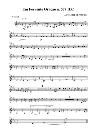 & bb
b 43
œ œn œ œ œn
q»ª§
F
.œ j
œ œ œ œ œn œ œ# œn .œ
j
œ œ œ .œ
j
œ œ œ
& bb
b
6
.œ
j
œ œ œ .˙ ˙ œ œ
p
.œ
j
œ œ ˙ œ œ .œ
j
œ œ ˙ œ œ
& bb
b
13
.œ j
œ œ .œ
j
œ œ œ œ œ ˙ œ œ .œ
j
œ œ ˙ œ œ .œ
j
œ œ
& bb
b
20
˙ œ œ .œ j
œ œ .œ
j
œ œ .˙ ˙
Œ
4
.˙ ˙ œ
& bbb
31
˙ œ ˙ œ œ .œ
j
œ œ ˙ œ œ .œ
j
œ œ ˙ œ œ .œ j
œ œ
& bbb
38
.œ
j
œ œ .˙ ˙
Œ
.˙n .˙ .˙ .˙ .˙ .˙
& bbb
47
œb œ œb œ œ .˙
7
Ó œ œ .œ
J
œ œ œ œ œ œ œ œ
& bbb
60
˙ œ .œ
J
œ œ œ œ œ ˙ œ ˙ Œ
3
Œ. j
œ œ œ
& bbb ..
69
.˙ .˙
1 vez
.˙ .˙
2 VEZ
.˙
˙ œ ˙
œ ˙ œ ˙ œ œ
& bb
b
78
˙ œ .˙ .˙
U
Em Fervente Oraçào n. 577 H.C
ADAP. JOEL DE AMORIM
Violin II
 