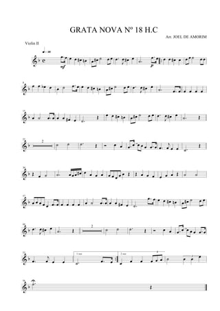 & b c ..
.œ œ
q»ª§
F
œ œ œ# œn œ œ# ˙ œ œ .œ
J
œ œ# œ
.˙
.œ œ
p
œ œ œ# œ œ œ ˙ œ œ
& b
8
œ œ œb œ œ ˙ .œ œ œ œ œ# œn œ œ# ˙ œ œ .œ
J
œ œ# œ
.˙ .œ œ œ œ œ œ
& b
15
œ ˙ .œ œ œ œ œ# œ .˙
Œ œ œ œ# œn œ œ# ˙ œ œ .œ
J
œ œ# œ
.˙ Œ
& b
22
2
˙ ˙ .˙ Œ Ó œ œ .œ œ œ œ œ .œ œ .œ
j
œ œ œ .˙
Œ
& b
30
Œ œ ˙ .˙ œ œ œ œ# œ œ œ œ œ œ œ œ œ Œ Œ œ œ œ œ œ œ Œ ˙ ˙
& b
37
œ œ œ œ œ .œ œ œ œ œ œ œ ˙ .œ œ œ œ œ# œ .˙
.œ œ œ œ œ# œn œ œ# ˙ œ œ
& b
44
.œ
J
œ œ# œ
.˙ Œ
2
˙ ˙ .˙ Œ Ó œ œ .œ œ œ œ œ .œ œ
& b ..
52
.œ
j
œ œ œ
1 vez
.˙ .œ œ
2 vez
œ œ œ
3
œ œ œ ˙ 3
œ œ œ
& b
56
.˙U
Œ
GRATA NOVA Nº 18 H.C
Arr. JOEL DE AMORIM
Violin II
 