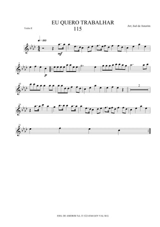& bbbb
4
4 Ó Œ
.œ œ
q»¡ºº
F
œ .œ œœ œ œ .œ œœ œ œ œ œ œ œ œ œ
& bbbb ..
5
œ œ œ œ
p
œ œ œ œ œ œ œ œ .˙ œ œ œ œ œ œ œ œ œ .˙ œ œ
& bb
bb
10 œ œ œ œ œ œ œ œ œ œ œ œ œ œ œ œ œ œ œ œ œ Œ
2
& bb
bb
16
Œ
.œ œ œ œ œ .œ œ œ .œ œ œ .œ œœ œ œ .œ œœ œ œ œ œ œ œ œ œ
& bbbb ..
21
œ œ œ œ
EU QUERO TRABALHAR
115
Arr; Joel de Amorim
JOEL DE AMORIM Tel; 33 32214544 GOV VAL M.G
Violin II
 