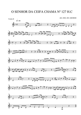 & b c .œ œ
q»¡ºº
F .˙ .œ# œ .˙ Œ
.œ œ œ œ
œ œ œ œ œ œ œ
Œ
& b ..
6
.œ œ# .œ œ .œ œ .œn œ
p
œ ˙
Œ .œ œ .œ œœ
œ œ œ .˙
Œ .œ œ# .œ œ .œ œ .œ œ
& b
11
œ ˙ Œ .œ œ .œ œ .œ œ .œ œ .˙ Œ Œ .œ œœ Œ Œ .œ œœ Œ
& b
16
œ œ œ œ .œ œ# œ œ# .˙ Œ Œ .œ œœ Œ Œ .œ œœ Œ .œ œœ œ œ œ œ œ .˙ Œ
& b
22
œ œ œ .œ œ œ œ œ œ# œ œ œ œ œ œ œ œ œ œ œ œ œ œ œ œ œb œ œ œn
& b
28
.œ œ .œ œ .œ œ .œ œ œ œ œ .œ œ .˙ .œ œ .˙
Œ
œ œ œ œ .œ œœ œn .˙ .œ œ
& b ..
34
.˙
.œ œ .˙ Œ
.œ œ œ œ
œ œ œ œ œ œ œ
Œ œ œ œ .œ œ œ œ œ œ#
& b
40
œ œ œ œ œ œ œ œ œ œ œ œ œ œ œ œ œb œ œ œn .œ œ .œ œ .œ œ .œ œ œ œ œ .œ œ
& b
46
.˙ .œ œ .˙ Œ œ œ œ œ .œ œœ œn .˙ .œ œ .˙
.œ œ .˙ Œ
& b
52
.œ œ œ œ
œ œ œ œ œ œ œu
Œ
O SENHOR DA CEIFA CHAMA Nº 127 H.C
AR. JOEL DE AMORIM
Violin II
 