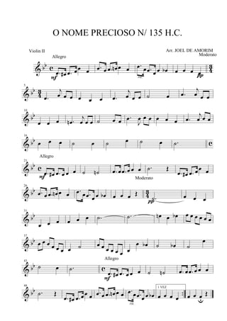 & bb c 4
3
.œ œ# .œ œœ œ
Allegro
F
.œ œ .œ œn œ œ .œ œ .œ œ œ œb
rit.
œ œ œ œ
Moderato
π
& bb
4
3
5
.œ
j
œ œ œ œ œ œ .œ
j
œ œ œ ˙ œ .œ
j
œ œ œ
& bb
10
œ œ œ .œn
j
œ œ œ ˙ œ œ .œ
J
œ œ œ œ œ œ .œ
j
œ œ œ
& bb c
16
œ œ œ ˙ œ ˙ œ ˙ œ .˙
& bb c
21
.œ œ# .œ œ œ œ
Allegro
F
˙ ˙n .œ œ .œ œ œ œ .˙ Œ
.œ œ# .œ œœ œ
& bb
43
26
.œ œ .œ œn œ œ .œ œ .œ œ œ œb
rit.
œ œ œ Œ
Moderato
.˙π
œ œ œ
& bb
31
œ œ œ œ œ œ .˙ .˙ œn œ œb œ œ œ œ œ œ
& bb
37
œ œ œ œ œ œ œ ˙ œ œ œ œ œ œ œ
œ œb ˙ œb ˙
œ
& bb c
43
˙ œ .˙
.œ œ# .œ œ œ œ
Allegro
F
˙ ˙n .œ œ .œ œ œ œ
& bb ..
48
.˙ Œ
.œ œ# .œ œœ œ .œ œ .œ œn œ œ .œ œ .œ œ œ œb
rit.
1 VEZ
œ œ œ œ œ œ œu
Œ
O NOME PRECIOSO N/ 135 H.C.
Arr. JOEL DE AMORIMViolin II
 