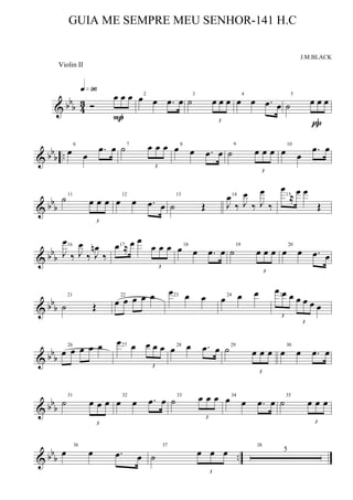 & bbb 4
3 Ó
3
œ œ œ
q»ª§
P
2
œ œ .œ œ
3
˙
3
œ œ œ
4
œ œ .œ œ
5
˙
3
œ œ œ
π
& bbb ..
6
œ œ
.œ œ 7
˙
3
œ œ œ 8
œ œ .œ œ
9
˙
3
œ œ œ
10
œ œ
.œ œ
& bb
b
11
˙
3
œ œ œ
12
œ œ .œ œ
13
˙ Œ
14
J
œ
‰ J
œ
‰ J
œ
‰
15
œ
≈ œ œ
Œ
& bbb
16
J
œ
‰ J
œ
‰ J
œn
‰
17œ ≈ œ œ
3
œ œ œ 18
œ œ .œ œ
19
˙
3
œ œ œ
20
œ œ .œ œ
& bbb
21
˙ Œ
22
œ œ œ œ œ 23
œ œ œ 24
œ œ œ 25
3
œ œ œ
3
œ œ œ œ
& bbb
26
œ œ œ œ œ 27
œ œ
3
œ œ œ 28
œ œ .œ œ 29
˙
3
œ œ œ
30
œ œ .œ œ
& bbb
31
˙
3
œ œ œ
32
œ œ .œ œ 33
˙
3
œ œ œ 34
œ œ .œ œ
35
˙
3
œ œ œ
& bbb ..
36
œ œ .œ œ
37
˙
3
œ œ œ
38
5
GUIA ME SEMPRE MEU SENHOR-141 H.C
J.M.BLACK
Violin II
 