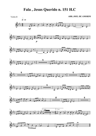 & bb
b 86
œ œ
q»ª§
F
.œ .œ .œ œ
J
œ œ j
œ œ œ œ .œ .œn .˙b .œ .œ
& bbb ..
8
œ œ œ œ j
œ .œ
j
œ œ œ œ œ œ
j
œ
p
.œ .œ œ œ œ œ
j
œ .œ .œn œ œ œ œ
j
œ .œ .œ
& bb
b
16
œ œ œ œ j
œ .œ œ ‰
.˙ .œ œ
j
œ .œ .œ œ
œ œ œ œ œ œ œ œ œ
j
œ .œ .œ
& bbb
24
œ œ œ œ j
œ .œ œ ‰
4
œ œ œ œ j
œn .œ .œ œ œ œ œ j
œ .œ œ ‰
& bb
b
34 4
œ œ œ œ j
œn .œ .œ œ œ œ œ
j
œ .œ œ
‰
4
œ œ œ œ
j
œ
& bbb
47
.œ .œ œ œ œ œ j
œ .œ .œ
4
.œ .œ œ
œ œ œ œ œ .œ .œ œ œ œ œ œ œ
& bbb
58
œ œ œ œ
J
œ .œ .œ œ œ œ œ
j
œ .˙
2
œ œ œ œ
j
œ .˙
4
& bbb ..
70
œ œ œ œ j
œn .œ .œ .œ œ
j
œ
1 vez
œ œœœœœ ‰
2 vez
.œ .œ .œ œ
J
œ œ j
œ œ œ œ .œ .œn
& bbb
78
œn œ œ œb œ œ .œ .œ œ œ œ œ œ œ .˙U
Fala , Jesus Querido n. 151 H.C
ARR. JOEL DE AMORIMViolin II
 
