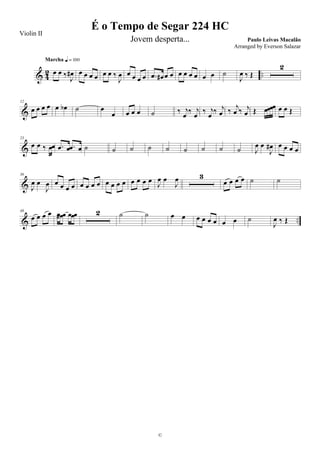 & 4
2 ..œ œ ‰ J
œ#
Marcha q = 100
œ œ œ œ œ œ ‰
J
œ œ œ œ œ .œ œ# œ œ œ œ œ œ œ œ ˙
J
œ ‰ Œ
2
&
12
œ œ œ œ œ œb ˙ œ
œ œ œ œ ˙ ‰ j
œ
‰ j
œ
‰ j
œ
‰ j
œ ‰ j
œ ‰ j
œ Œ œœœœ œ œ Œ
&
23
œ œ ‰ œœ .œ œ .œ œ ˙ ˙ ˙ ˙ ˙ ˙ ˙ ˙ ˙ J
œ œ
J
œ# œ œ œ œ
&
36
J
œ œ
J
œ œ œ œ œ œ œ œ œ œ œ œ œ œ œ œ œ
J
œ œ
J
œ 3
œ œ œ œ ˙ ˙
& ..
48
œ œ œ œ œœ# œ œœœ 2 ˙ ˙ œ œ œ œ œ œ œ œ ˙
J
œ ‰ Œ
É o Tempo de Segar 224 HC
Paulo Leivas Macalão
©
Violin II
Jovem desperta...
Arranged by Everson Salazar
 