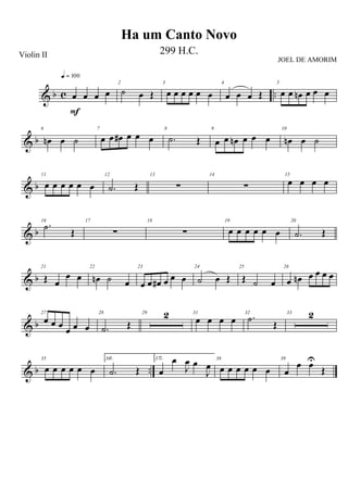 & b c ..œ œ œ œ
q = 100
F
2
˙ œ Œ
3
œ œ œ œ œ œ
4
œ œ œ Œ
5
œ œ œn œ œ œ
& b
6
œn œ ˙
7
œ œ œ# œ œ œ
8
.˙ Œ
9
œ œ œn œ œ œ
10
œn œ ˙
& b
11
œ œ œ œ œ œ
12
.˙ Œ
13
∑
14
∑
15
œ œ œ œ
& b
16
.˙ Œ
17
∑
18
∑
19
œ œ œ œ œ œ
20
.˙ Œ
& b
21
Œ œ
œ œ
22
œn ˙ œ
23
œ œ œ# œ œ œ
24
˙ œ Œ
25
Œ ˙ œ
26
œ œn œ œ œ œ
& b
27
œ œ œ œ œ œ
28
.˙ Œ
29 2 31
œ œ œ œ
32
.˙
Œ
33 2
& b ..
35
œ œ œ œ œ œ
361.
.˙ Œ
372.
œ
œ
J
œ œ
J
œ
38
œ œ œ œ œ œ
39
œ
œ œU
Œ
Ha um Canto Novo
Violin II 299 H.C.
JOEL DE AMORIM
 