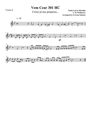 & bb c Œ
q»¶•
˙ œ œ œ œ# ˙ œ œ œ# œ ˙
J
œ ‰ Œ
& bb ..
6
‰
œ.
‰ œ.
‰
œ.
‰ œ.
‰ œ.
‰ œ.
‰ œ.
‰ œ. ˙ ˙ ˙ ˙
ß
Ó ˙ Ó ˙
& bb
12
Ó ˙ Ó Œ œ œ œ œ œ œ œ œ œ œ .˙ œ œ œ œ œ œ œ œ œ œ .˙
œ œ
& bb ..
18
œ œ .œ œ œ œ œ œ œ .œ œ œ œ œ œ œ .œ œ œ œ œ œ .˙ Œ
Vem Cear 301 HC
Paulo Leivas Macalão
C. B. Widmeyer
Violin II
Cristo já nos preparou...
Arranged by Everson Salazar
 