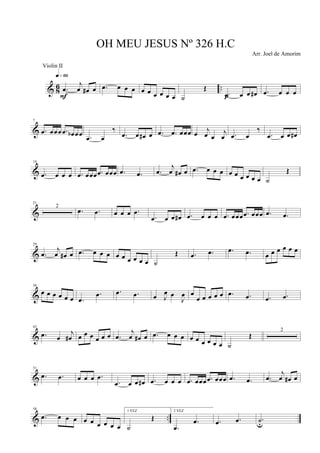 & 8
6 ...œ
j
œ œ# œ
q»§º
F
.œ œ œ œ œ œ œ œ œ œ ˙
Œ
.œ œ œ œ#p
.œ œ œ œ
&
7
.œ œœœ .œ œb œœ .œ œ
‰
.œ œ œ# œ .œ .œ œœœ œ j
œ œ
j
œ .œ œ
‰
.œ œ œ œ#
&
14
.œ œ œ œ .œ œœœ .œ œœœ .œ .œ .œ
j
œ œ# œ .œ œ œ œ œ œ œ œ œ œ ˙
Œ
&
21
2
.œ .œ œ œ œ .œ
.œ œ œ œ# .œ œ œ œ .œ œœœ .œ œœœ .œ .œ
&
29
.œ
j
œ œ# œ .œ œ œ œ œ œ œ œ œ œ ˙
Œ .œ .œ .œ .œ œ œ œ œ œ œ
&
36
œ œ œ œ œ œ .œ
.œ .œ .œ œ J
œ œ
J
œ œ
œ œ œ œ œ .œ .œ .œ .œ
&
43
.œ œ
j
œ# œ œ œ œ œ œ .œ
j
œ œ# œ .œ œ œ œ œ œ œ œ œ œ ˙
Œ
2
&
51
.œ .œ œ œ œ .œ
.œ œ œ œ# .œ œ œ œ .œ œœœ .œ œœœ .œ .œ .œ
j
œ œ# œ
& ..
58
.œ œ œ œ œ œ œ œ œ œ
1 VEZ
˙
Œ
2 VEZ
.œ
.œ .œ .œ .˙u
OH MEU JESUS Nº 326 H.C
Arr. Joel de Amorim
Violin II
 