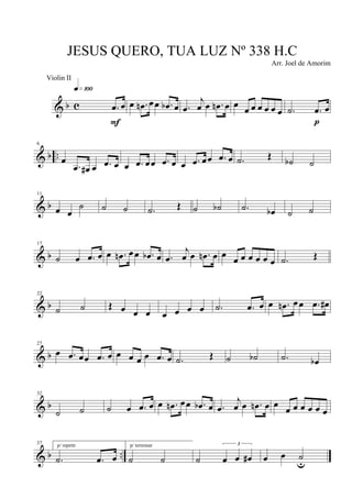 & b c .œ œ
q»¡ºº
F
œ .œn œœ .œb œ .œ
j
œ œ .œn œ œ
œ œ œ œ œ œ .˙ .œ œ
p
& b ..
6
œ
.œ œ# œ .œ œ œ .œ œœ .œ œ œ .œ œœ .œ œ .˙ Œ ˙b ˙
& b
11
œ œ
˙ ˙ ˙ .˙ Œ ˙ ˙b .˙ œb ˙ ˙
& b
17
˙ œ .œ œ œ .œn œœ .œb œ .œ
j
œ œ .œn œ œ œ œ œ œ œ œ .˙ Œ
& b
22
˙ ˙ Œ œ œ œ œ œ œ œ .˙ .œ œ œ .œn œœ .œ œ#
& b
27
œ .œ œœ .œ œ œ œ œ œ .œ œ .˙ Œ ˙ ˙b .˙ œb
& b
32
˙ ˙ ˙ œ .œ œ œ .œn œœ .œb œ .œ
j
œ œ .œn œ œ œ œ œ œ œ œ
& b ..
37 p/ repetir
.˙ .œ œ
p/ terminar
˙ ˙ ˙
3
œ œ œ# œ œ ˙u
JESUS QUERO, TUA LUZ Nº 338 H.C
Arr. Joel de Amorim
Violin II
 