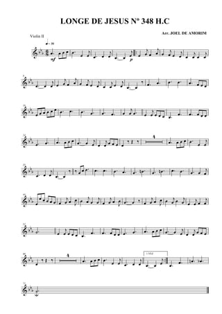 & bb
b 8
6 ...œ œ œ œ
q»¶§
F
.œ
œ
j
œ .œ œ
j
œ .œ œ
j
œ
p
œ
j
œ œ
j
œ œ
j
œ œ j
œ œ
j
œ œ
j
œ
& bbb
8
.œ œ
j
œ œ
j
œ œ
j
œ œ j
œ œ
j
œ œ
j
œ œ
j
œ .œ œ
‰ .œ .œ .œ .œ .œ œ œ œ
& bbb
16
œ œ œ œ œ œ .œ .œ .œ .œ .œ .œ œ
j
œ .œ œ
j
œ œ œ œ .œ .œ .œ œ œ œ
& bbb
24
.œ .œ .œ œ œ œ .œ œ j
œ œ
j
œ œ œ œ œ
‰ Œ ‰
4
.œ œ œ œ .œ
œ
j
œ
& bbb
35
.œ œ
j
œ .œ œ
‰ ‰ œ œ .œ .œ .œ .œ .œ .œ .œn .œ .œn .œ .œ .œ œ j
œ
& bbb
44
œ
œ œ œ œ œ œ
j
œ œ J
œ œ j
œ œ
j
œ œ
j
œ œ
J
œ .œ œ ‰ œ
j
œ œ J
œ œ j
œ œ j
œ œ
j
œ œ
j
œ
& bb
b
52
.˙ œ
j
œ œ œ œ .œ .œ .œ œ œ œ .œ .œ .œ œ œ œ .œ œ j
œ œ
j
œ œ œ œ
& bb
b ..
60
œ
‰ Œ ‰
4
.œ œ œ œ .œ
œ
j
œ .œ œ
j
œ
1 VEZ
.œ œ
j
œ .œ .œ .œn .œb
& bbb
71
.˙u
LONGE DE JESUS Nº 348 H.C
Arr. JOEL DE AMORIM
Violin II
 