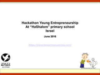 Hackathon “Young Entrepreneurship”
At “HaShalom” primary school
Israel
June 2016
/www.tomorrowsuccess.comhttp://
 