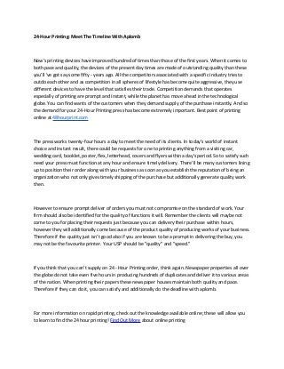 24-Hour Printing: Meet The Timeline With Aplomb



Now's printing devices have improved hundred of times than those of the first years. When it comes to
both pace and quality, the devices of the present day times are made of outstanding quality than these
you'll 've got say some fifty - years ago. All the competitors associated with a specific industry tries to
outdo each other and as competition in all spheres of lifestyle has become quite aggressive, they use
different devices to have the level that satisfies their trade. Competition demands that operates
especially of printing are prompt and instant, while the planet has move ahead in the technological
globe. You can find wants of the customers when they demand supply of the purchase instantly. And so
the demand for your 24-Hour Printing press has become extremely important. Best point of printing
online at 48hourprint.com



The press works twenty-four hours a day to meet the need of its clients. In today's world of instant
choice and instant result, there could be requests for one to printing anything from a visiting car,
wedding card, booklet, poster, flex, letterhead, covers and flyers within a day's period. So to satisfy such
need your press must function at any hour and ensure timely delivery. There'll be many customers lining
up to position their order along with your business as soon as you establish the reputation of being an
organization who not only gives timely shipping of the purchase but additionally generate quality work
then.



However to ensure prompt deliver of orders you must not compromise on the standard of work. Your
firm should also be identified for the quality of functions it will. Remember the clients will maybe not
come to you for placing their requests just because you can delivery their purchase within hours,
however they will additionally come because of the product quality of producing works of your business.
Therefore if the quality just isn't good also if you are known to be a prompt in delivering the buy, you
may not be the favourite printer. Your USP should be "quality" and "speed."



If you think that you can't supply on 24 - Hour Printing order, think again. Newspaper properties all over
the globe do not take even five hours in producing hundreds of duplicates and deliver it to various areas
of the nation. When printing their papers these newspaper houses maintain both quality and pace.
Therefore if they can do it, you can satisfy and additionally do the deadline with aplomb.



For more information on rapid printing, check out the knowledge available online; these will allow you
to learn to find the 24 hour printing! Find Out More about online printing
 