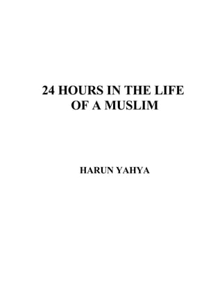 24 HOURS IN THE LIFE
    OF A MUSLIM



     HARUN YAHYA
 