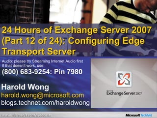 24 Hours of Exchange Server 2007 (Part 12 of 24): Configuring Edge Transport Server Harold Wong [email_address] blogs.technet.com/haroldwong Audio: please try Streaming Internet Audio first If that doesn’t work, use: (800) 683-9254: Pin 7980 