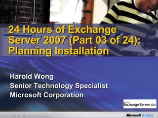 Harold Wong Senior Technology Specialist Microsoft Corporation  24 Hours of Exchange Server 2007 (Part 03 of 24): Planning Installation 