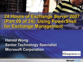 Harold Wong Senior Technology Specialist Microsoft Corporation 24 Hours of Exchange Server 2007 (Part 09 of 24): Using PowerShell for Exchange Management 