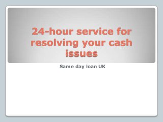 24-hour service for
resolving your cash
       issues
     Same day loan UK
 