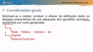  Considerações gerais
Rede Pública Coletora de
Esgoto;
Destinam-se a coletar, conduzir e afastar da edificação todos os
despejos provenientes do uso adequado dos aparelhos sanitários,
dando-lhes um rumo apropriado;
Sistema Particular.
 