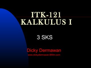 ITK-121
KALKULUS I
3 SKS
Dicky Dermawan
www.dickydermawan.890m.com
 