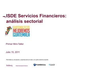 ISDE Servicios Financieros:
análisis sectorial



Primer Mini-Taller


Julio 15, 2011


Permitida su circulación y reproducción en todo o en parte citando la fuente.
 