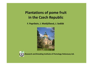 Plantations of pome fruit 
in the Czech Republic
F. Paprštein, J. Matějíčková, J. Sedlák
Research and Breeding Institute of Pomology Holovousy Ltd.
 