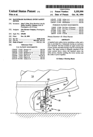 United States Patent £191
Pitts et al.
[54] BALUSTRADE HANDRAIL ENTRY SAFETY
DEVICE
[75] Inventors: John T. Pitts, West Hartford; Ary 0.
Mello; Gerald E. Johnson, both of
Farmington, all of Conn.
[73] Assignee: Otis Elevator Company, Farmington,
Conn.
[21] Appl. No.: 159,066
[22] Filed: Nov. 29, 1993
[51] lnt; CI.S .............................................. B66B 29/04
[52] u.s. Cl...................................... 198/323; 198/338
[58] Field of Search ................................ 198/323, 338
[56] References Cited
U.S. PATENT DOCUMENTS
2,708,997 5/1955 Durang et al....................... 198/338
2,846,045 8/1958 Fowler ................................ 198/323
3,809,206 5/1974 Bredehom et al.................. 198/323
3,835,977 9/1974 Hewitt et al........................ 198/323
3,934,699 1/1976 Saito et al....................... 198/338 X
3,970,187 7/1976 Esaki et al........................... 198/323
4,619,355 10/1986 Adrian et al........................ 198/323
II
I
I
I
I
14
/'/'""............,.,./)
/

111111111111111111111111111111111111111111111111111111111111111111111111111
US005355990A
[11] Patent Number: 5,355,990
[45] Date of Patent: Oct. 18, 1994
4,924,995 5/1990 Adrian et al........................ 198/323
4,976,345 12/1990 Adrian et al........................ 198/323
5,064,047 11/1991 Moldenhauer ...................... 198/338
FOREIGN PATENT DOCUMENTS
1169629 5/1964 Fed. Rep. of Germany ...... 198/338
2006542 8/1971 Fed. Rep. of Germany ...... 198/323
52-61088 5/1977 Japan ................................... 198/323
53-34288 3/1978 Japan ................................... 198/323
0604787 4/1978 U.S.S.R............................... 198/323
Primary Examiner-D. Glenn Dayoan
[57] ABSTRACT
A handrail entry safety device including a collar and a
base is provided for a balustrade having an enclosure
and a handrail. The base includes an upper section and
a lower section, the latter having a seat for receiving the
collar. The upper section is hingedly attached to the
lower section above where the handrail enters the
safety device, thereby enabling the lower section and
the collar to pivot together.
12 Claims, 4 Drawing Sheets
 