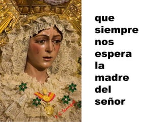 que
siempre
nos
espera
la
madre
del
señor
 