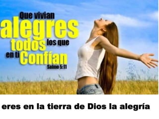 eres en la tierra de Dios la alegría
 