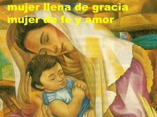 mujer llena de gracia
mujer de fe y amor
 