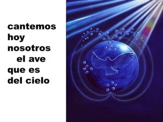 cantemos
hoy
nosotros
el ave
que es
del cielo
 