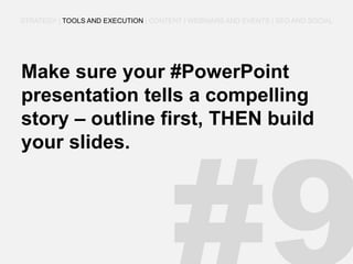 Make sure your #PowerPoint presentation tells a compelling story – outline first, THEN build your slides. 
STRATEGY | TOOLS AND EXECUTION | CONTENT | WEBINARS AND EVENTS | SEO AND SOCIAL  