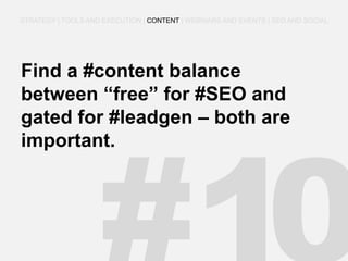 Find a #content balance between “free” for #SEO and gated for #leadgen – both are important. 
STRATEGY | TOOLS AND EXECUTION | CONTENT | WEBINARS AND EVENTS | SEO AND SOCIAL  