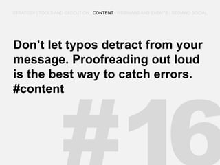 Don’t let typos detract from your message. Proofreading out loud is the best way to catch errors. #content 
STRATEGY | TOOLS AND EXECUTION | CONTENT | WEBINARS AND EVENTS | SEO AND SOCIAL  