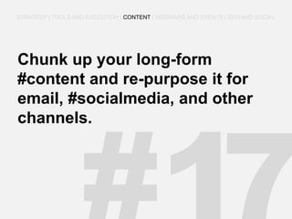 Chunk up your long-form #content and re-purpose it for email, #socialmedia, and other channels. 
STRATEGY | TOOLS AND EXECUTION | CONTENT | WEBINARS AND EVENTS | SEO AND SOCIAL  