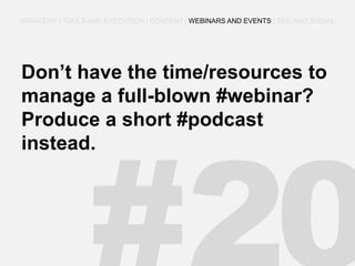 Don’t have the time/resources to manage a full-blown #webinar? Produce a short #podcast instead. 
STRATEGY | TOOLS AND EXECUTION | CONTENT | WEBINARS AND EVENTS | SEO AND SOCIAL  