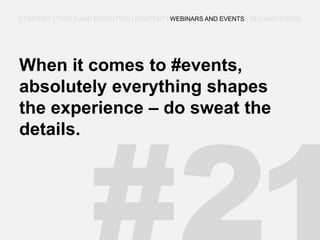 When it comes to #events, absolutely everything shapes the experience – do sweat the details. 
STRATEGY | TOOLS AND EXECUTION | CONTENT | WEBINARS AND EVENTS | SEO AND SOCIAL  