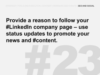 Provide a reason to follow your #LinkedIn company page – use status updates to promote your news and #content. 
STRATEGY | TOOLS AND EXECUTION | CONTENT | WEBINARS AND EVENTS | SEO AND SOCIAL  