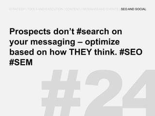 Prospects don’t #search on your messaging – optimize based on how THEY think. #SEO #SEM 
STRATEGY | TOOLS AND EXECUTION | CONTENT | WEBINARS AND EVENTS | SEO AND SOCIAL  